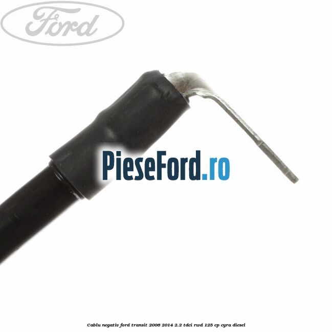 Cablu negativ Ford Transit 2006-2014 2.2 TDCi RWD 125 cp CYRA diesel