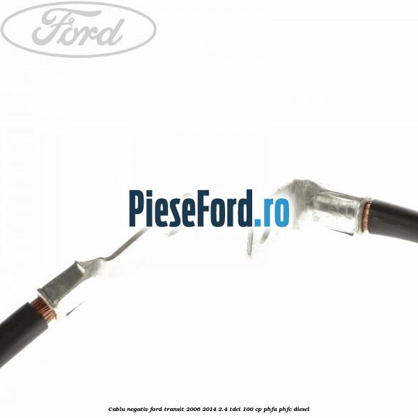 Cablu negativ Ford Transit 2006-2014 2.4 TDCi 100 cp PHFA, PHFC diesel