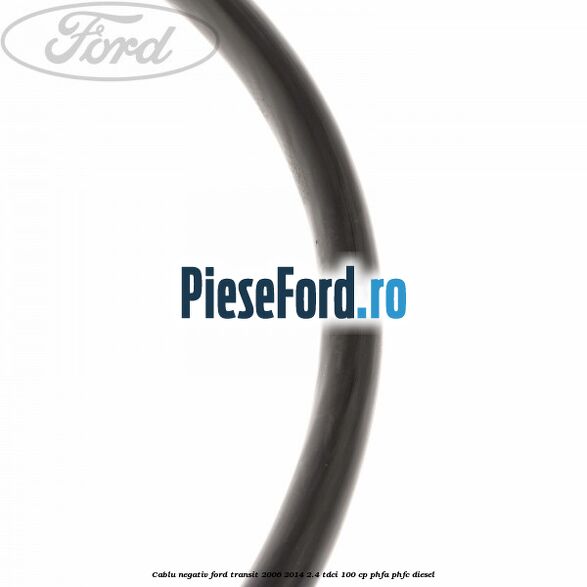 Cablu negativ Ford Transit 2006-2014 2.4 TDCi 100 cp PHFA, PHFC diesel