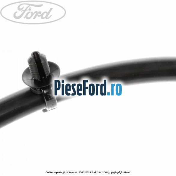 Cablu negativ Ford Transit 2006-2014 2.4 TDCi 100 cp PHFA, PHFC diesel