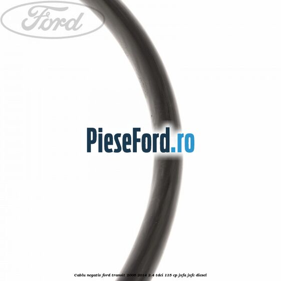 Cablu negativ Ford Transit 2006-2014 2.4 TDCi 115 cp JXFA, JXFC diesel