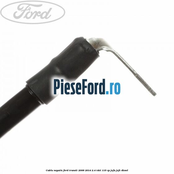 Cablu negativ Ford Transit 2006-2014 2.4 TDCi 115 cp JXFA, JXFC diesel