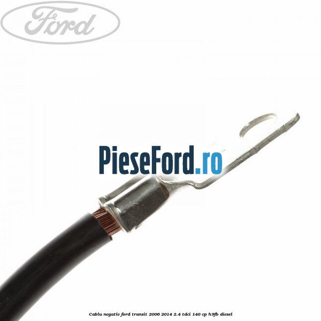 Cablu negativ Ford Transit 2006-2014 2.4 TDCi 140 cp Cablu negativ Ford Transit 2006-2014 2.4 TDCi 140 cp H9FB diesel