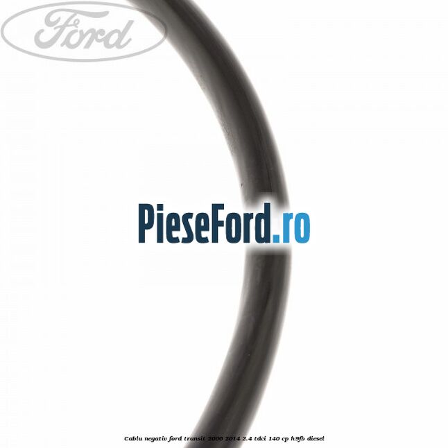 Cablu negativ Ford Transit 2006-2014 2.4 TDCi 140 cp Cablu negativ Ford Transit 2006-2014 2.4 TDCi 140 cp H9FB diesel