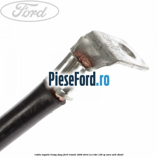 Cablu negativ heavy duty Ford Transit 2006-2014 2.2 TDCi 136 cp Cablu negativ heavy duty Ford Transit 2006-2014 2.2 TDCi 136 cp USRA, USRB diesel