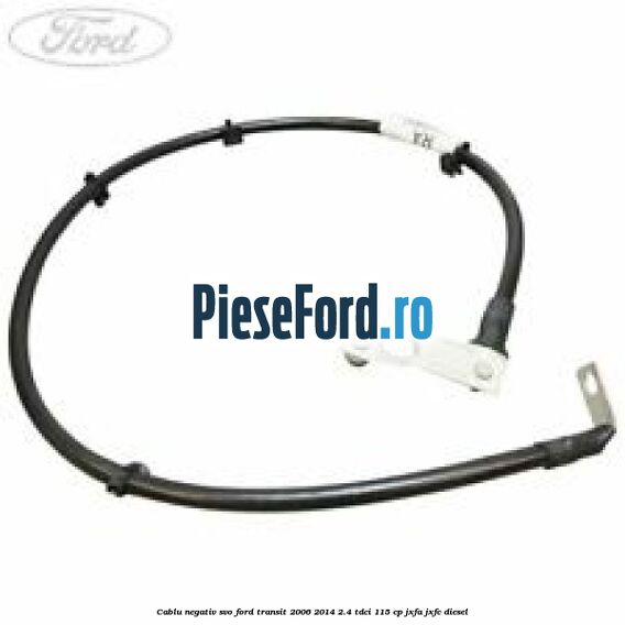 Cablu negativ SVO Ford Transit 2006-2014 2.4 TDCi 115 cp JXFA, JXFC diesel