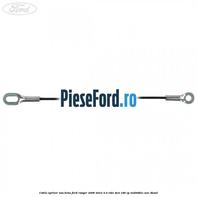 Cablu opritor usa bena Ford Ranger 2006-2012 3.0 TDCi 4x4 156 cp Cablu opritor usa bena Ford Ranger 2006-2012 3.0 TDCi 4x4 156 cp MD30DITC, WEC diesel