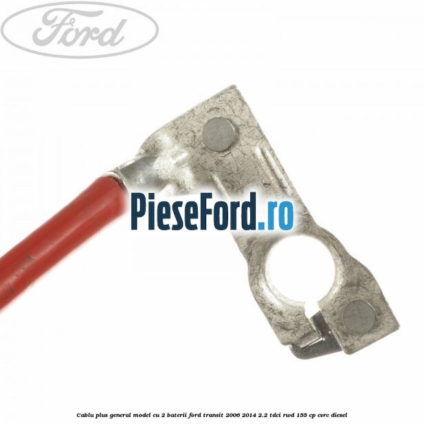 Cablu plus general model cu 2 baterii Ford Transit 2006-2014 2.2 TDCi RWD 155 cp Cablu plus general model cu 2 baterii Ford Transit 2006-2014 2.2 TDCi RWD 155 cp CVRC diesel