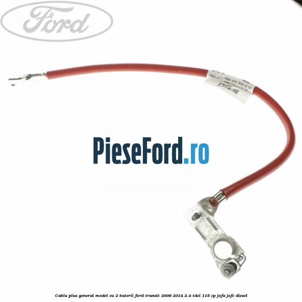 Cablu plus general model cu 2 baterii Ford Transit 2006-2014 2.4 TDCi 115 cp JXFA, JXFC diesel