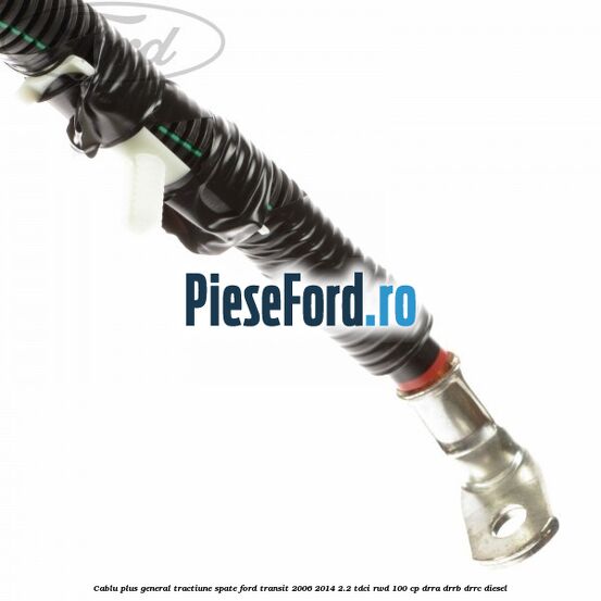 Cablu plus general tractiune spate Ford Transit 2006-2014 2.2 TDCi RWD 100 cp