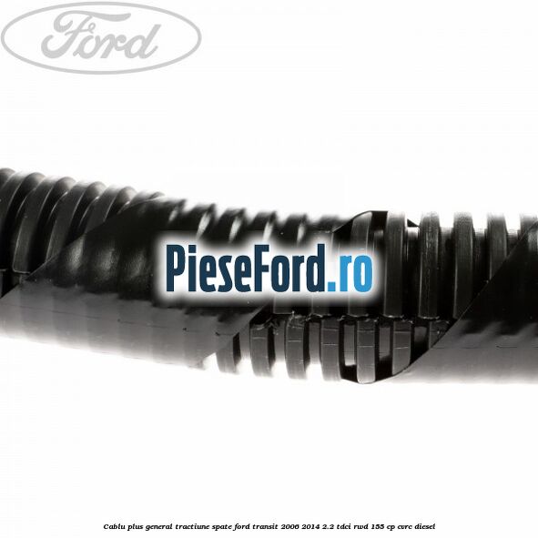 Cablu plus general tractiune spate Ford Transit 2006-2014 2.2 TDCi RWD 155 cp Cablu plus general tractiune spate Ford Transit 2006-2014 2.2 TDCi RWD 155 cp CVRC diesel