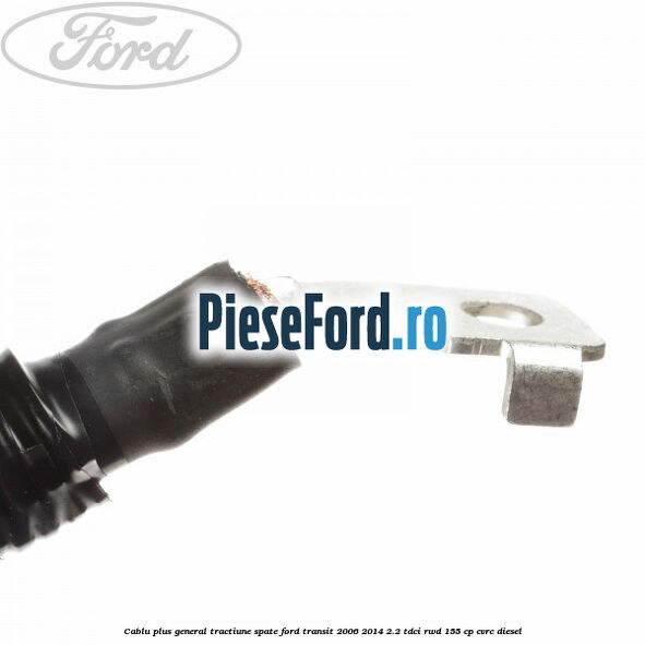 Cablu plus general tractiune spate Ford Transit 2006-2014 2.2 TDCi RWD 155 cp Cablu plus general tractiune spate Ford Transit 2006-2014 2.2 TDCi RWD 155 cp CVRC diesel