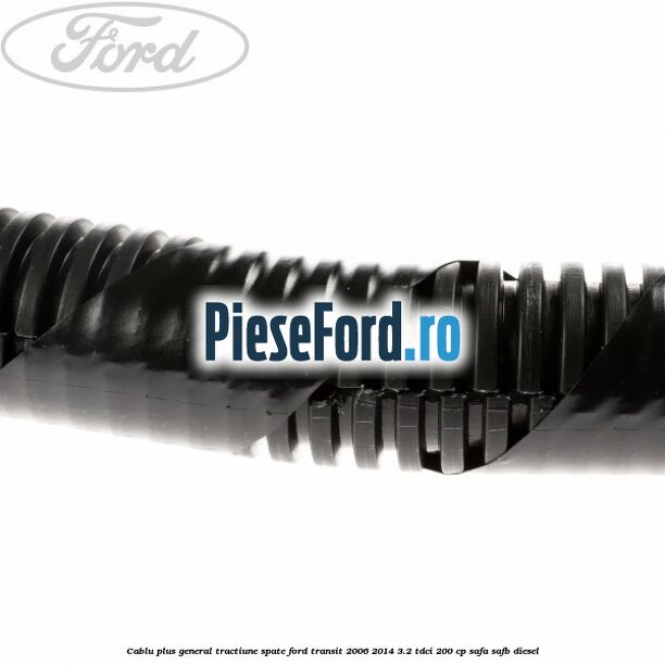 Cablu plus general tractiune spate Ford Transit 2006-2014 3.2 TDCi 200 cp SAFA, SAFB diesel