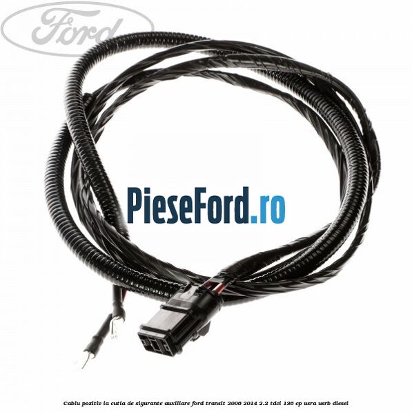 Cablu pozitiv la cutia de sigurante auxiliare Ford Transit 2006-2014 2.2 TDCi 136 cp USRA, USRB diesel