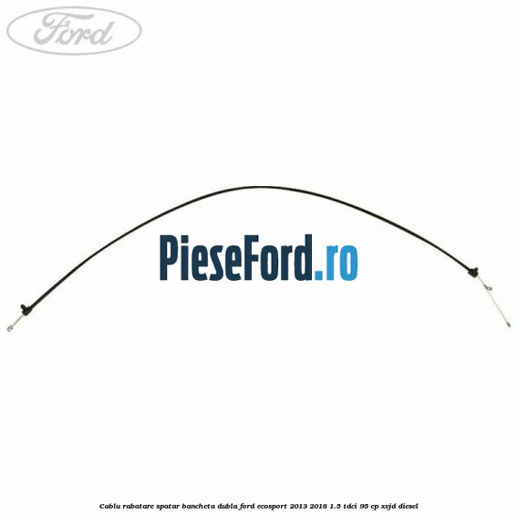 Cablu rabatare spatar bancheta dubla Ford EcoSport 2013-2018 1.5 TDCi 95 cp XVJD diesel