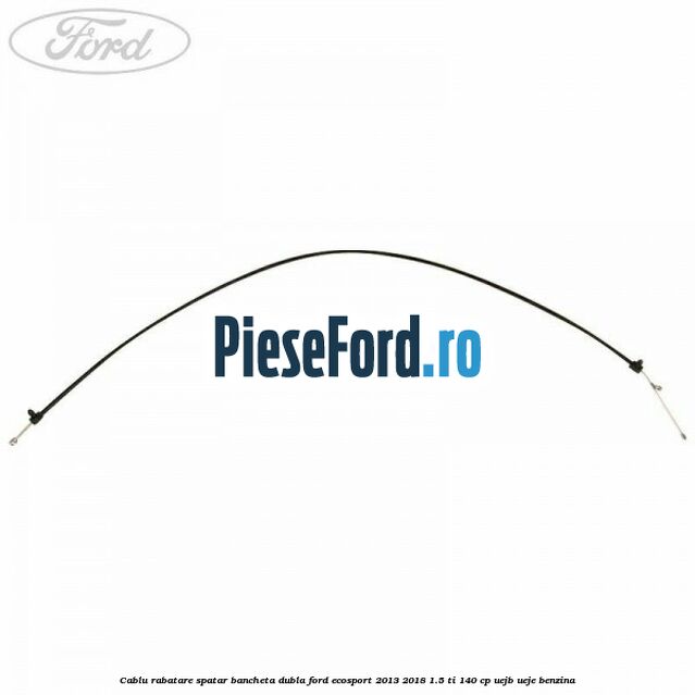 Cablu rabatare spatar bancheta dubla Ford EcoSport 2013-2018 1.5 Ti 140 cp Cablu rabatare spatar bancheta dubla Ford EcoSport 2013-2018 1.5 Ti 140 cp UEJB, UEJE benzina