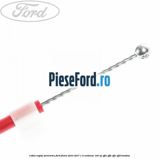 Cablu reglaj aeroterma Ford Fiesta 2013-2017 1.0 EcoBoost 100 cp Cablu reglaj aeroterma Ford Fiesta 2013-2017 1.0 EcoBoost 100 cp SFJA, SFJB, SFJC, SFJD benzina
