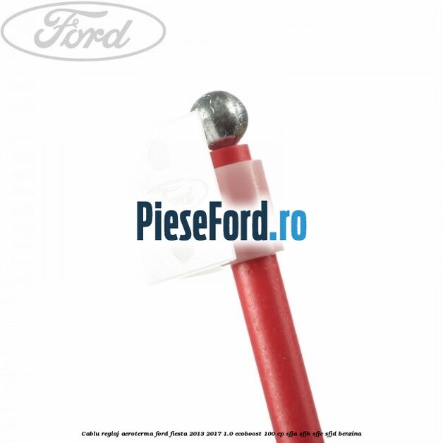Cablu reglaj aeroterma Ford Fiesta 2013-2017 1.0 EcoBoost 100 cp Cablu reglaj aeroterma Ford Fiesta 2013-2017 1.0 EcoBoost 100 cp SFJA, SFJB, SFJC, SFJD benzina