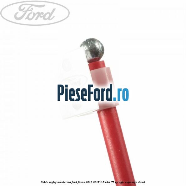 Cablu reglaj aeroterma Ford Fiesta 2013-2017 1.5 TDCi 75 cp UGJC, XUJA, XUJB diesel