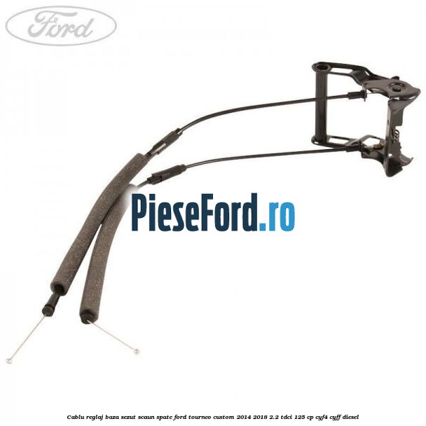 Cablu reglaj baza sezut scaun spate Ford Tourneo Custom 2014-2018 2.2 TDCi 125 cp CYF4, CYFF diesel