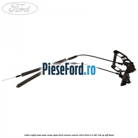 Cablu reglaj baza sezut scaun spate Ford Tourneo Custom 2014-2018 2.2 TDCi 155 cp CVFF diesel