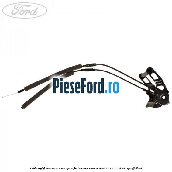 Cablu reglaj baza sezut scaun spate Ford Tourneo Custom 2014-2018 2.2 TDCi 155 cp CVFF diesel