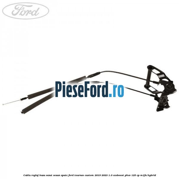 Cablu reglaj baza sezut scaun spate Ford Tourneo Custom 2019-2023 1.0 EcoBoost PHEV 125 cp M1FA Hybrid