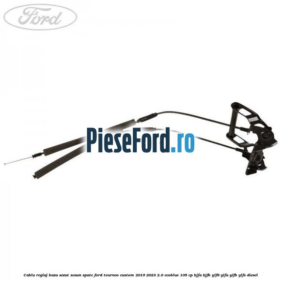 Cablu reglaj baza sezut scaun spate Ford Tourneo Custom 2019-2023 2.0 EcoBlue 105 cp Cablu reglaj baza sezut scaun spate Ford Tourneo Custom 2019-2023 2.0 EcoBlue 105 cp BJFA, BJFB, YLF6, YLFA, YLFB, YLFS diesel