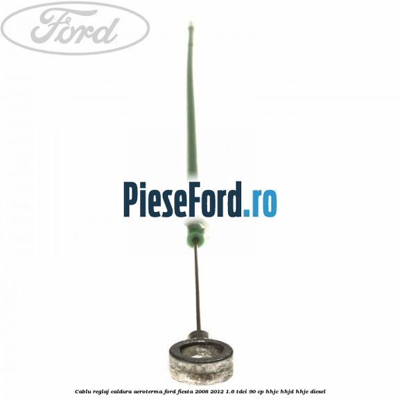 Cablu reglaj caldura aeroterma Ford Fiesta 2008-2012 1.6 TDCi 90 cp Cablu reglaj caldura aeroterma Ford Fiesta 2008-2012 1.6 TDCi 90 cp HHJC, HHJD, HHJE diesel