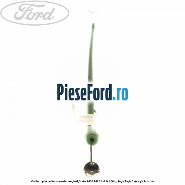 Cablu reglaj caldura aeroterma Ford Fiesta 2008-2012 1.6 Ti 120 cp HXJA, HXJB, HXJE, RVJA benzina
