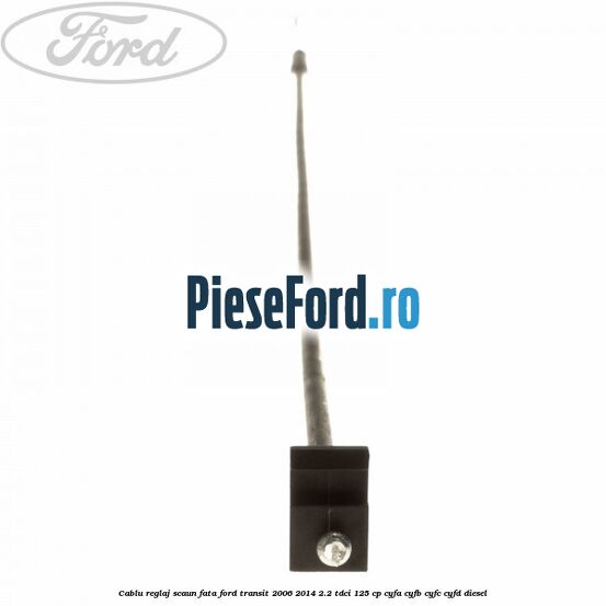 Cablu reglaj scaun fata Ford Transit 2006-2014 2.2 TDCi 125 cp CYFA, CYFB, CYFC, CYFD diesel