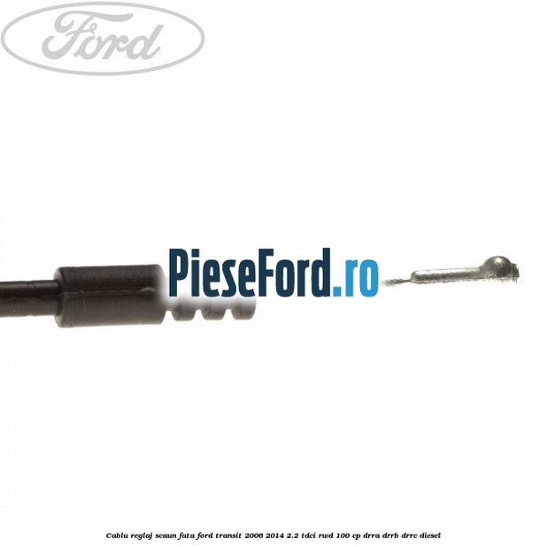 Cablu reglaj scaun fata Ford Transit 2006-2014 2.2 TDCi RWD 100 cp DRRA, DRRB, DRRC diesel