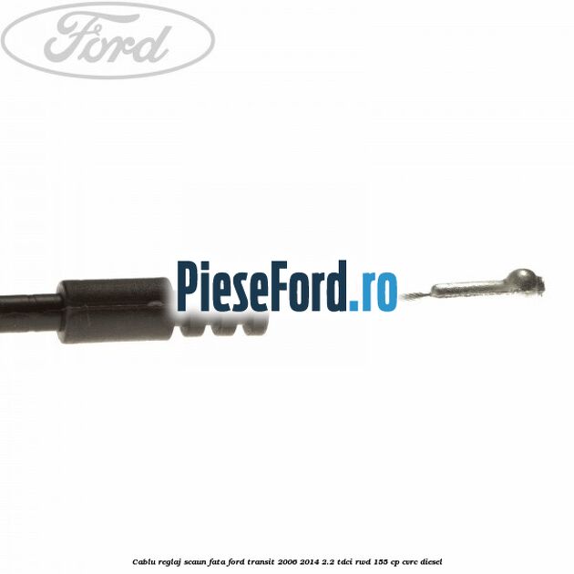 Cablu reglaj scaun fata Ford Transit 2006-2014 2.2 TDCi RWD 155 cp CVRC diesel