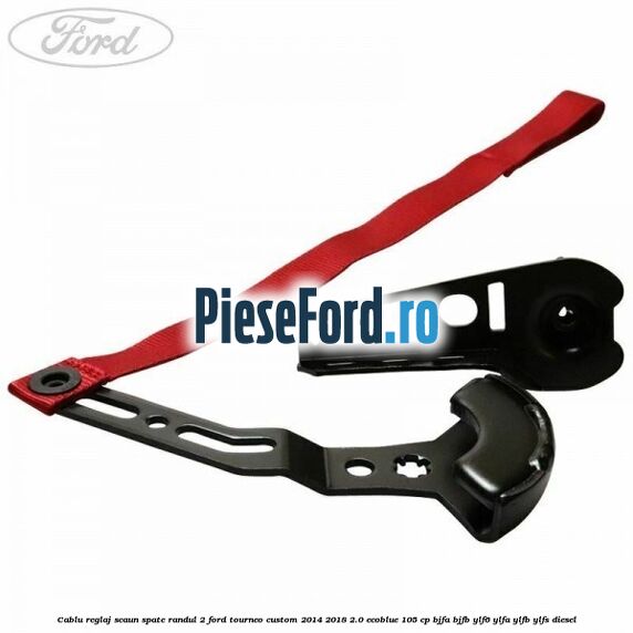 Cablu reglaj scaun spate randul 2 Ford Tourneo Custom 2014-2018 2.0 EcoBlue 105 cp BJFA, BJFB, YLF6, YLFA, YLFB, YLFS diesel