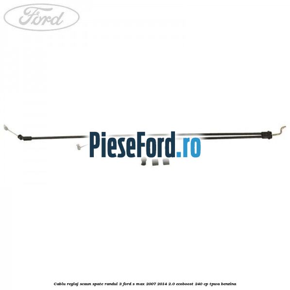 Cablu reglaj scaun spate randul 3 Ford S-Max 2007-2014 2.0 EcoBoost 240 cp TPWA benzina