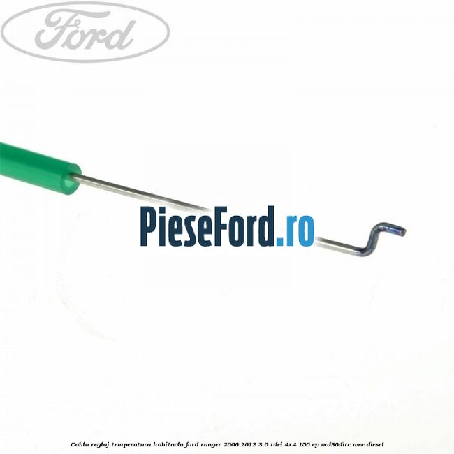Cablu reglaj temperatura habitaclu Ford Ranger 2006-2012 3.0 TDCi 4x4 156 cp MD30DITC, WEC diesel