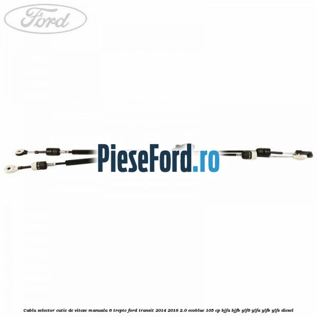 Cablu selector cutie de viteze manuala 6 trepte Ford Transit 2014-2018 2.0 EcoBlue 105 cp Cablu selector cutie de viteze manuala 6 trepte Ford Transit 2014-2018 2.0 EcoBlue 105 cp BJFA, BJFB, YLF6, YLFA, YLFB, YLFS diesel