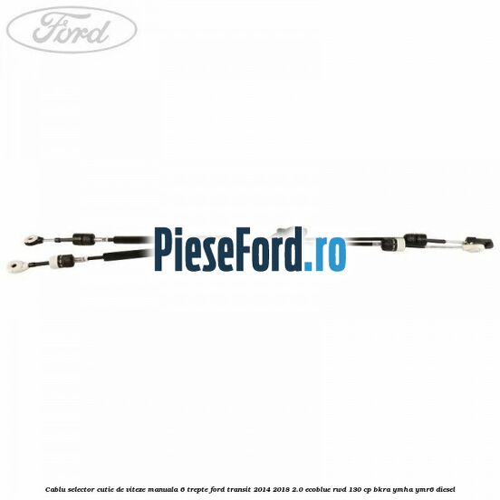 Cablu selector cutie de viteze manuala 6 trepte Ford Transit 2014-2018 2.0 EcoBlue RWD 130 cp Cablu selector cutie de viteze manuala 6 trepte Ford Transit 2014-2018 2.0 EcoBlue RWD 130 cp BKRA, YMHA, YMR6 diesel