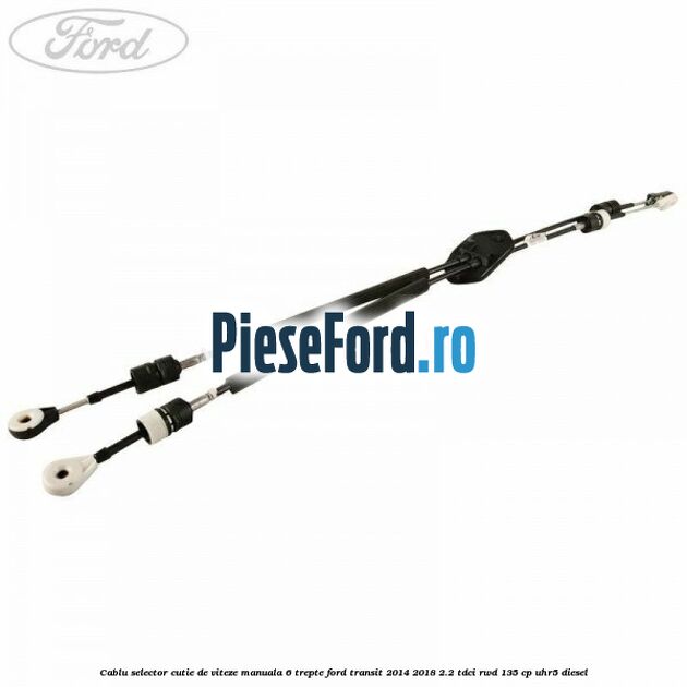 Cablu selector cutie de viteze manuala 6 trepte Ford Transit 2014-2018 2.2 TDCi RWD 135 cp UHR5 diesel