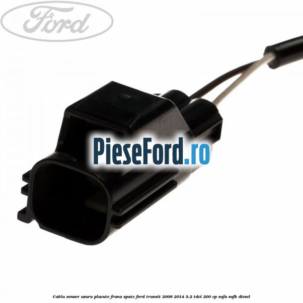 Cablu senzor uzura placute frana spate Ford Transit 2006-2014 3.2 TDCi 200 cp SAFA, SAFB diesel
