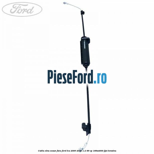 Cablu sina scaun fata Ford Ka 2009-2016 1.2 69 cp 169A4000, FP4 benzina