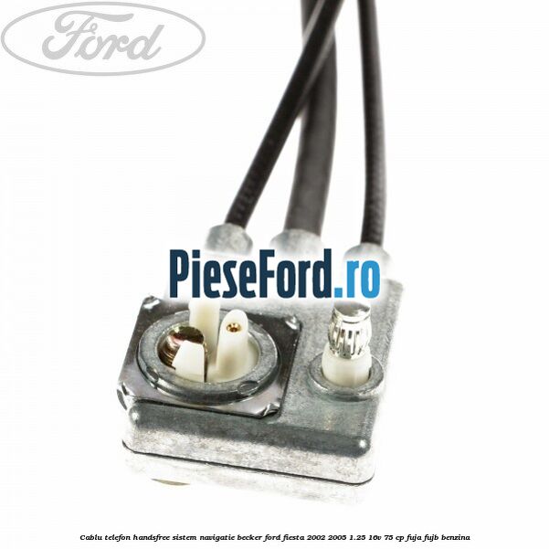Cablu telefon handsfree sistem navigatie Becker Ford Fiesta 2002-2005 1.25 16V 75 cp Cablu telefon handsfree sistem navigatie Becker Ford Fiesta 2002-2005 1.25 16V 75 cp FUJA, FUJB benzina