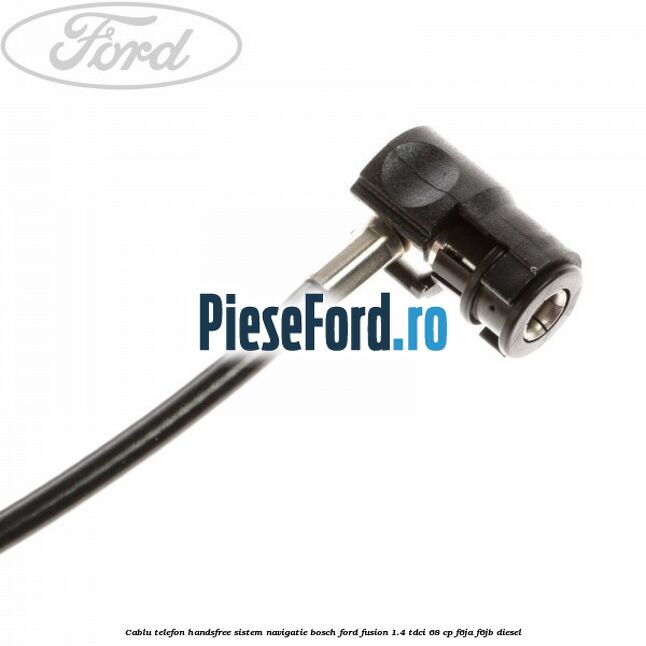Cablu telefon handsfree sistem navigatie Bosch Ford Fusion 1.4 TDCi 68 cp F6JA, F6JB diesel
