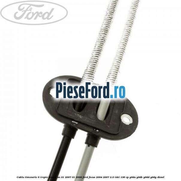 Cablu timonerie 6 trepte MMT6 an 01/2007-01/2008 Ford Focus 2004-2007 2.0 TDCi 136 cp Cablu timonerie 6 trepte MMT6 an 01/2007-01/2008 Ford Focus 2004-2007 2.0 TDCi 136 cp G6DA, G6DB, G6DD, G6DG diesel
