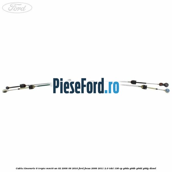 Cablu timonerie 6 trepte, MMT6 an 02/2008-08/2010 Ford Focus 2008-2011 2.0 TDCi 136 cp G6DA, G6DB, G6DD, G6DG diesel