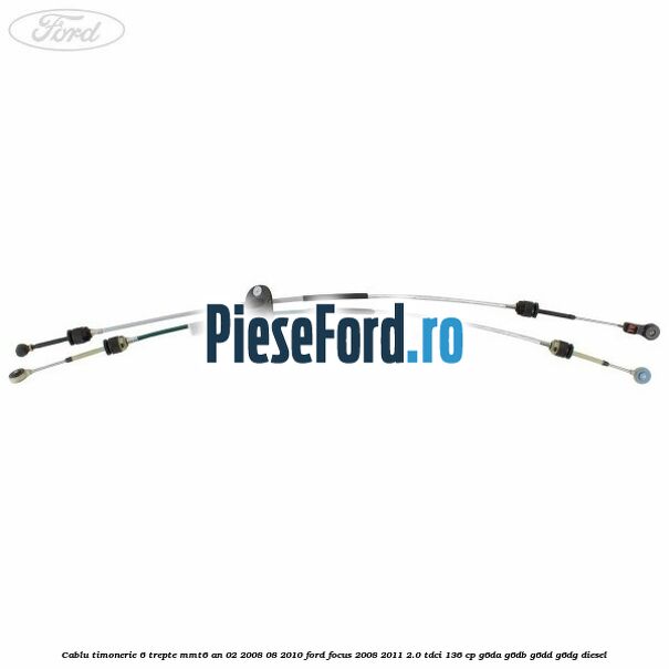 Cablu timonerie 6 trepte, MMT6 an 02/2008-08/2010 Ford Focus 2008-2011 2.0 TDCi 136 cp G6DA, G6DB, G6DD, G6DG diesel