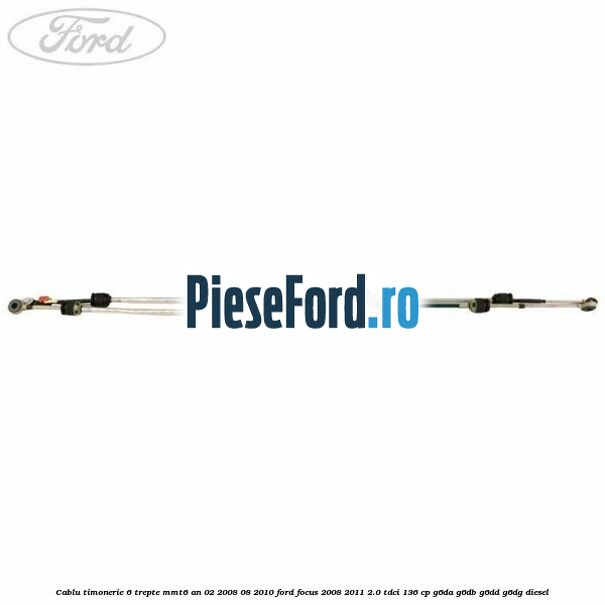 Cablu timonerie 6 trepte, MMT6 an 02/2008-08/2010 Ford Focus 2008-2011 2.0 TDCi 136 cp G6DA, G6DB, G6DD, G6DG diesel