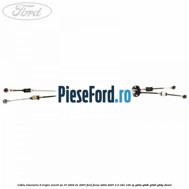 Cablu timonerie 6 trepte MMT6 an 07/2004-01/2007 Ford Focus 2004-2007 2.0 TDCi 136 cp G6DA, G6DB, G6DD, G6DG diesel