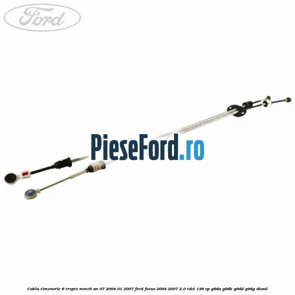 Cablu timonerie 6 trepte MMT6 an 07/2004-01/2007 Ford Focus 2004-2007 2.0 TDCi 136 cp G6DA, G6DB, G6DD, G6DG diesel