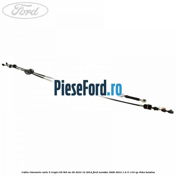 Cablu timonerie cutie 5 trepte B5/IB5 an 09/2010-12/2014 Ford Mondeo 2008-2014 1.6 Ti 110 cp RHBA benzina